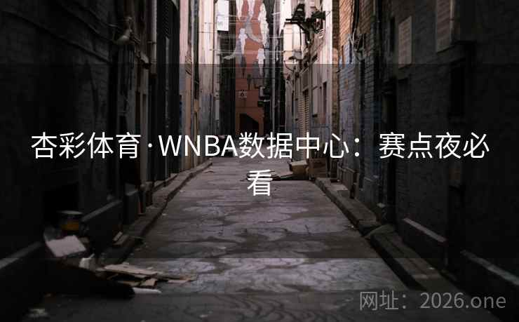 杏彩体育·WNBA数据中心:赛点夜必看 第2张 杏彩体育·WNBA数据中心:赛点夜必看 第2张
