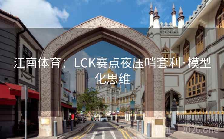 江南体育：LCK赛点夜压哨套利·模型化思维