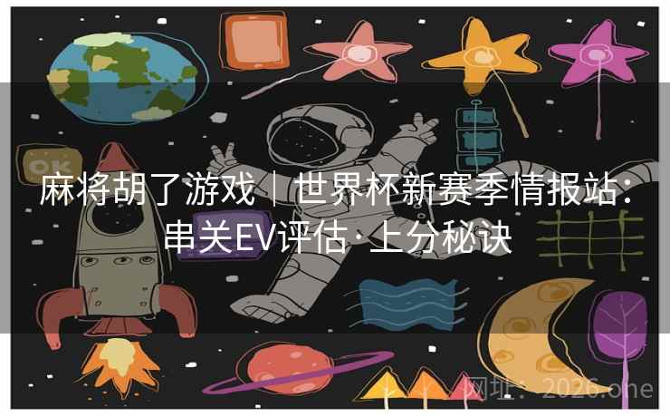 麻将胡了游戏｜世界杯新赛季情报站：串关EV评估·上分秘诀