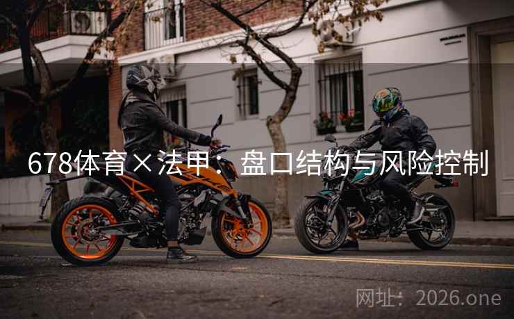 678体育×法甲:盘口结构与风险控制 第2张 678体育×法甲:盘口结构与风险控制 第2张