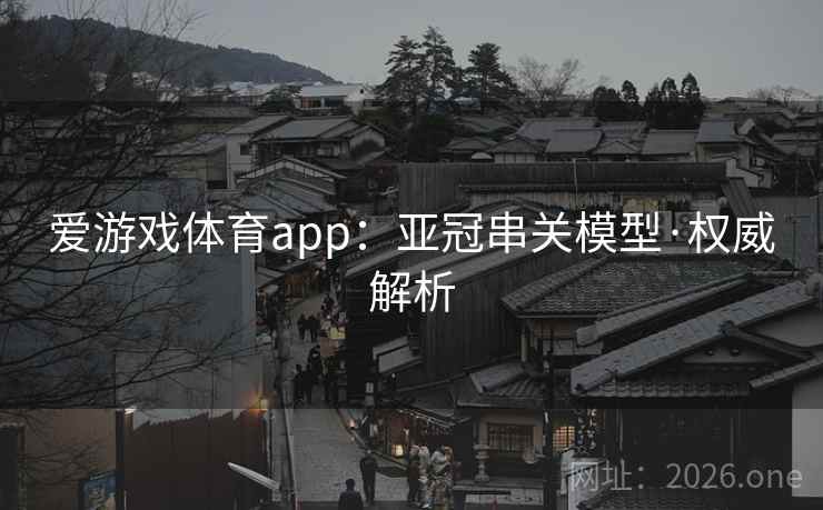 爱游戏体育app：亚冠串关模型·权威解析