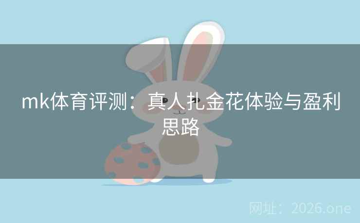 mk体育评测:真人扎金花体验与盈利思路 第2张 mk体育评测:真人扎金花体验与盈利思路 第2张