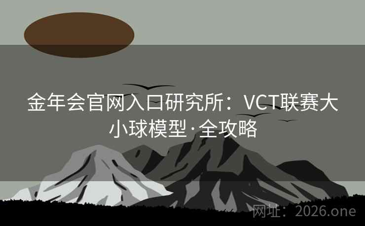 金年会官网入口研究所：VCT联赛大小球模型·全攻略
