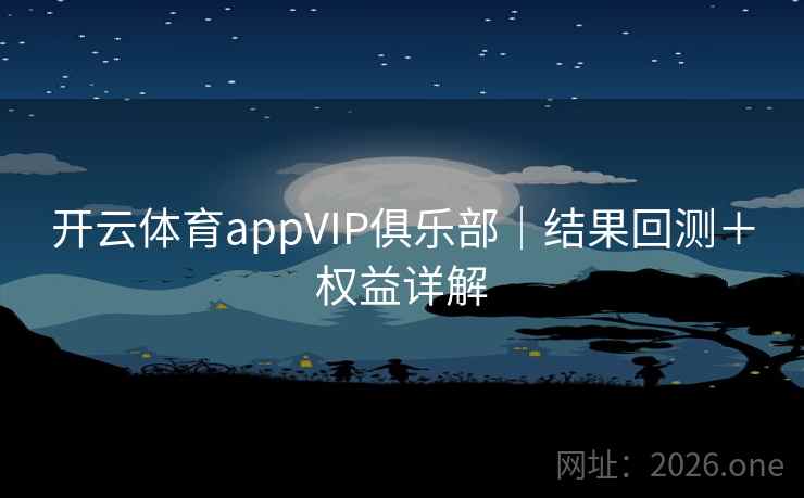 开云体育appVIP俱乐部｜结果回测＋权益详解