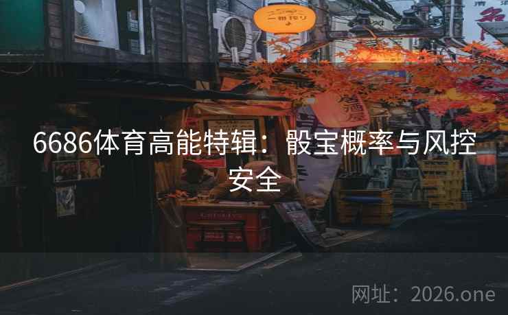 6686体育高能特辑:骰宝概率与风控安全 第2张 6686体育高能特辑:骰宝概率与风控安全 第2张