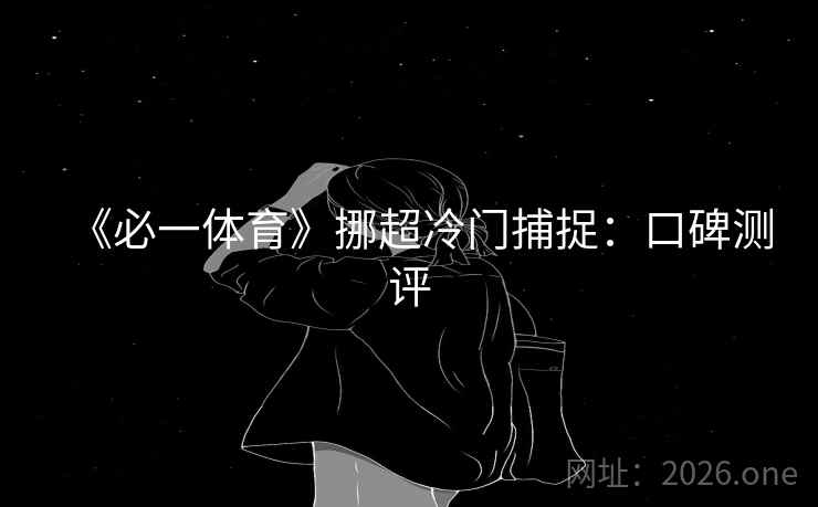 《必一体育》挪超冷门捕捉:口碑测评 第2张 《必一体育》挪超冷门捕捉:口碑测评 第2张