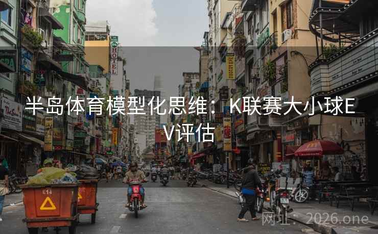 半岛体育模型化思维：K联赛大小球EV评估  第1张