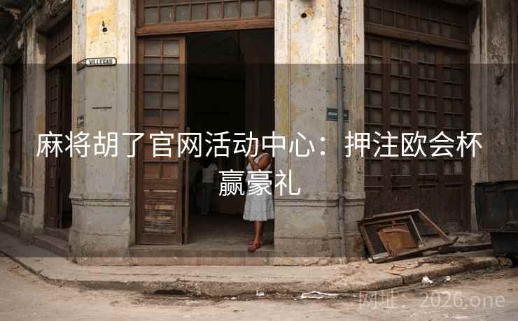 麻将胡了官网活动中心：押注欧会杯赢豪礼