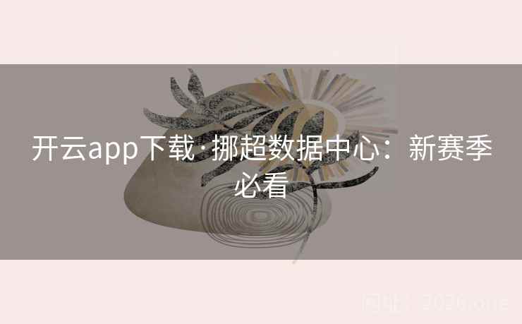 开云app下载·挪超数据中心：新赛季必看  第2张