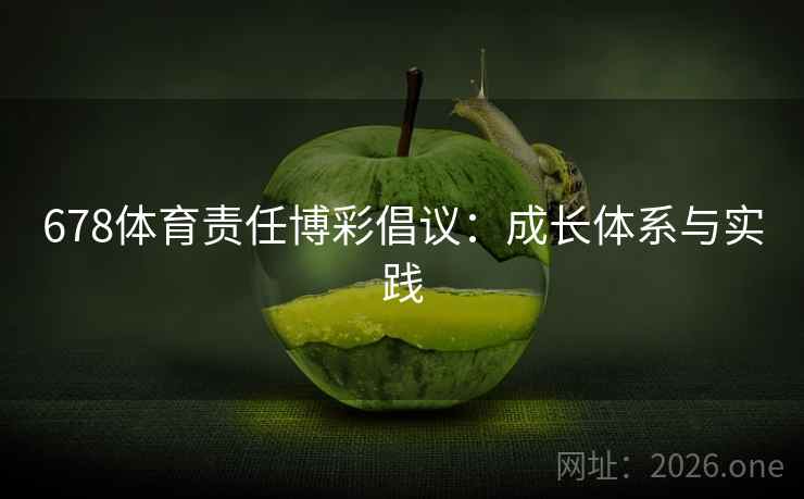 678体育责任博彩倡议：成长体系与实践