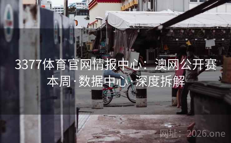 3377体育官网情报中心：澳网公开赛本周·数据中心·深度拆解  第2张
