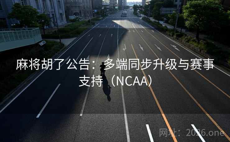 麻将胡了公告:多端同步升级与赛事支持(NCAA) 第2张 麻将胡了公告:多端同步升级与赛事支持(NCAA) 第2张