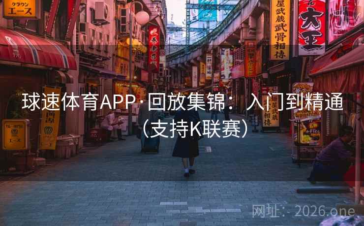 球速体育APP·回放集锦:入门到精通(支持K联赛) 第2张 球速体育APP·回放集锦:入门到精通(支持K联赛) 第2张
