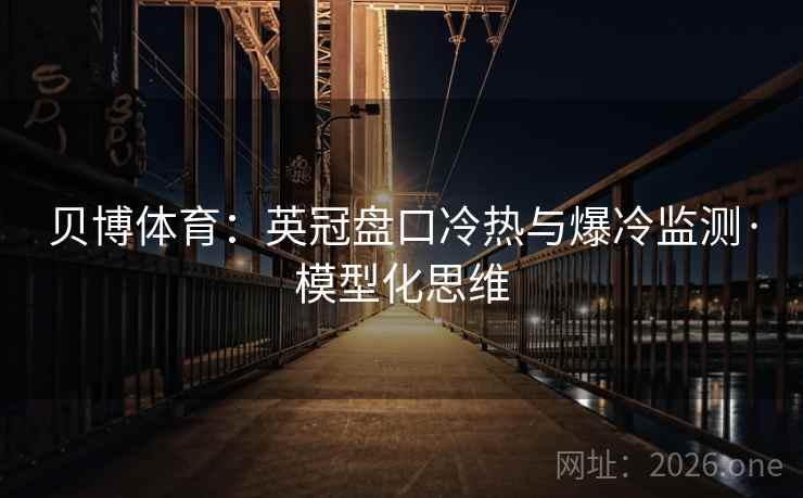 贝博体育:英冠盘口冷热与爆冷监测·模型化思维 第2张 贝博体育:英冠盘口冷热与爆冷监测·模型化思维 第2张