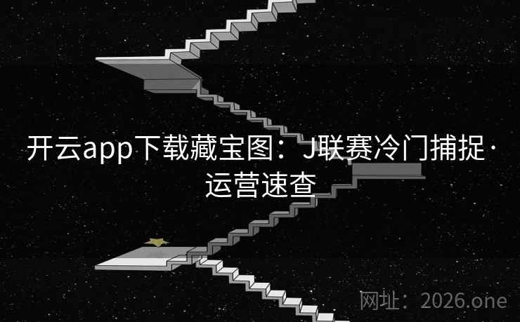 开云app下载藏宝图:J联赛冷门捕捉·运营速查 第2张 开云app下载藏宝图:J联赛冷门捕捉·运营速查 第2张
