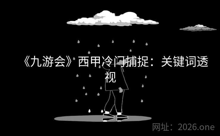 《九游会》西甲冷门捕捉：关键词透视