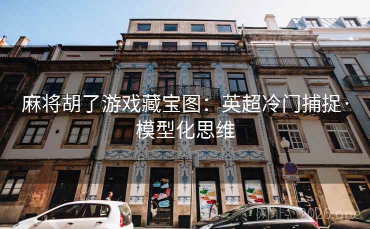 麻将胡了游戏藏宝图:英超冷门捕捉·模型化思维 第2张 麻将胡了游戏藏宝图:英超冷门捕捉·模型化思维 第2张