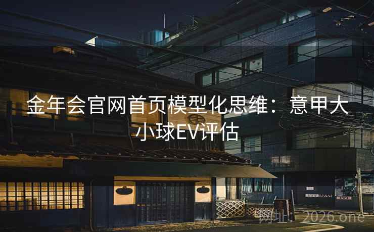 金年会官网首页模型化思维：意甲大小球EV评估  第2张