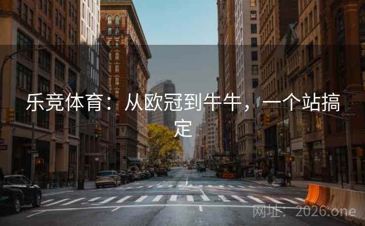 乐竞体育：从欧冠到牛牛，一个站搞定