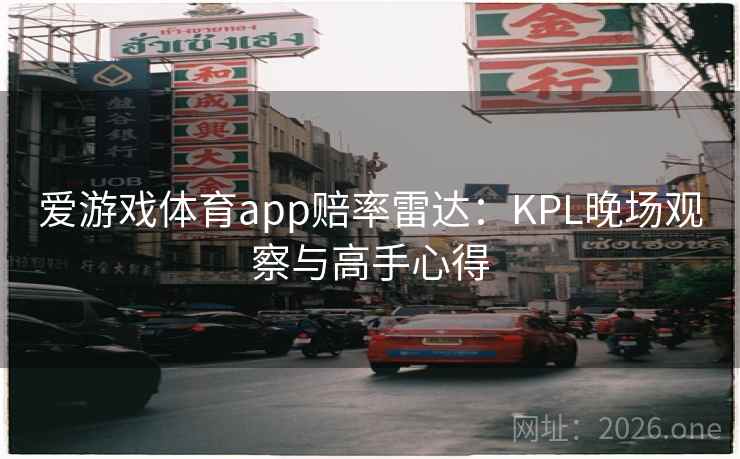 爱游戏体育app赔率雷达：KPL晚场观察与高手心得