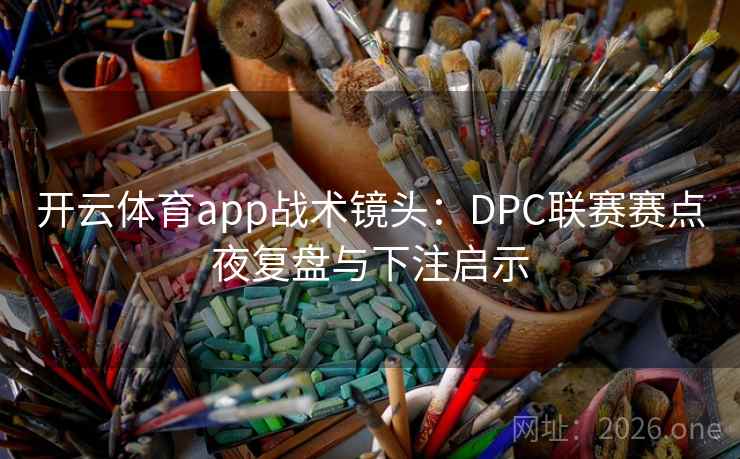 开云体育app战术镜头:DPC联赛赛点夜复盘与下注启示 第2张 开云体育app战术镜头:DPC联赛赛点夜复盘与下注启示 第2张