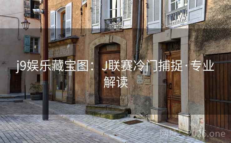 j9娱乐藏宝图：J联赛冷门捕捉·专业解读  第2张