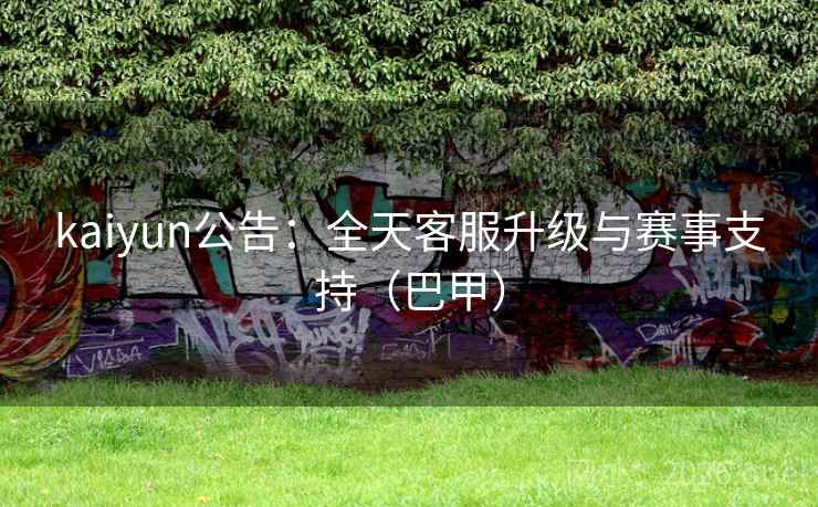 kaiyun公告：全天客服升级与赛事支持（巴甲）  第2张