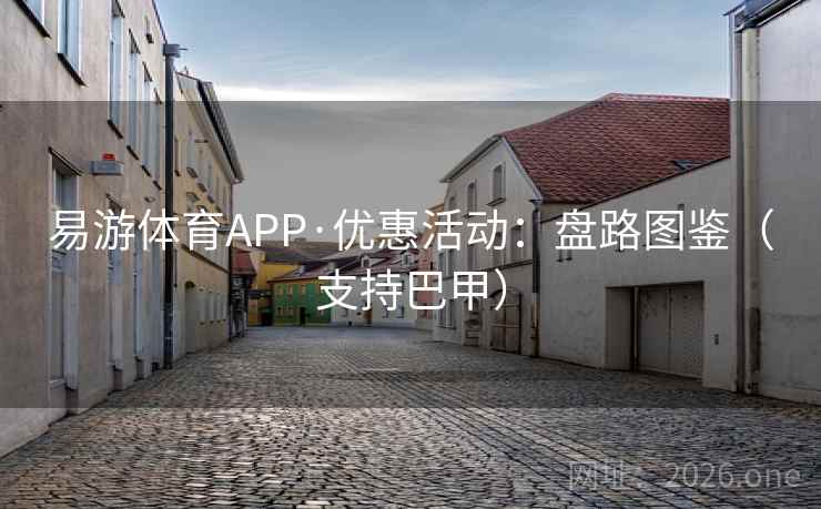 易游体育APP·优惠活动：盘路图鉴（支持巴甲）
