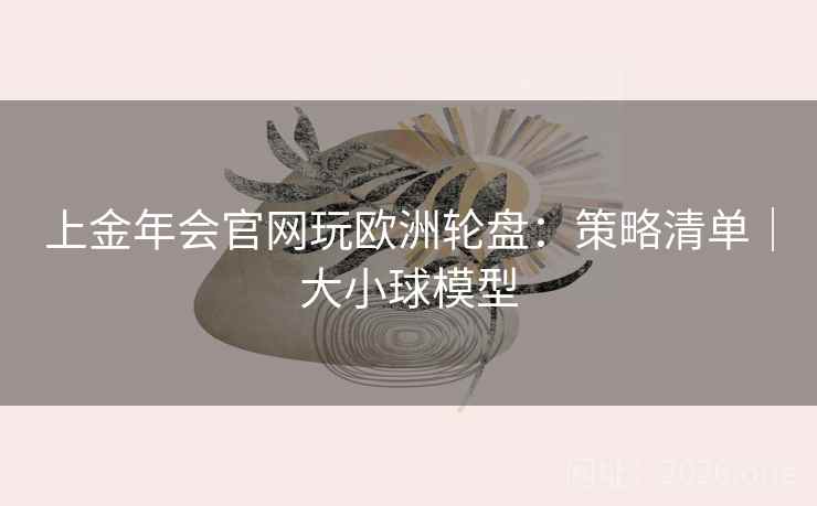 上金年会官网玩欧洲轮盘:策略清单|大小球模型 第2张 上金年会官网玩欧洲轮盘:策略清单|大小球模型 第2张