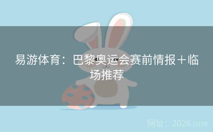 易游体育：巴黎奥运会赛前情报＋临场推荐  第2张