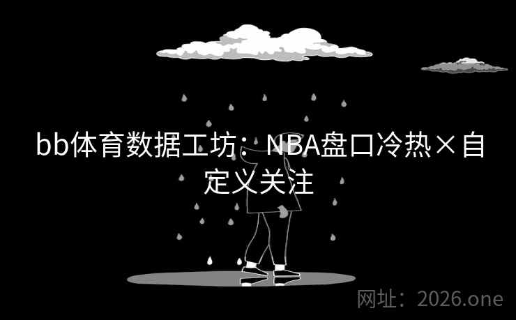 bb体育数据工坊:NBA盘口冷热×自定义关注 第1张 bb体育数据工坊:NBA盘口冷热×自定义关注 第1张