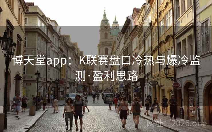 博天堂app:K联赛盘口冷热与爆冷监测·盈利思路 第2张 博天堂app:K联赛盘口冷热与爆冷监测·盈利思路 第2张