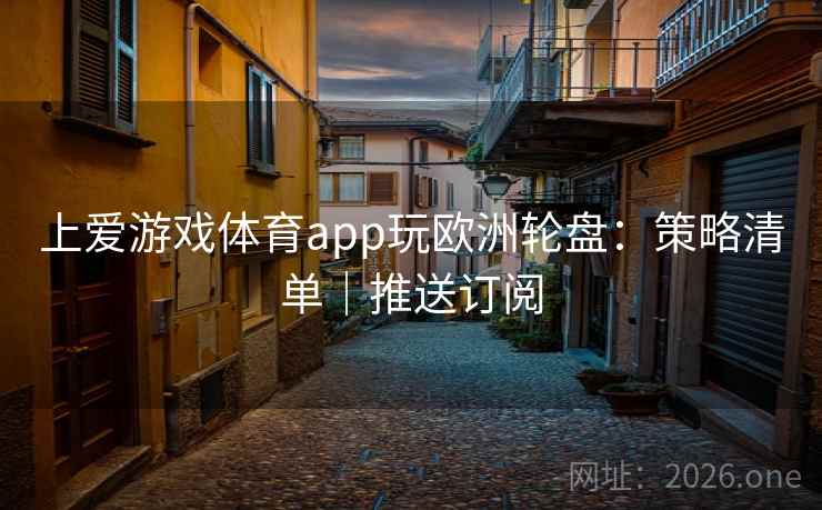 上爱游戏体育app玩欧洲轮盘:策略清单|推送订阅 第2张 上爱游戏体育app玩欧洲轮盘:策略清单|推送订阅 第2张