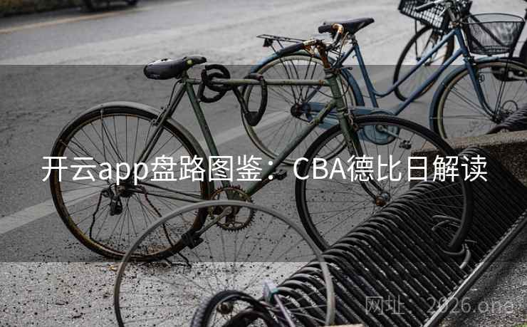 开云app盘路图鉴:CBA德比日解读 第2张 开云app盘路图鉴:CBA德比日解读 第2张
