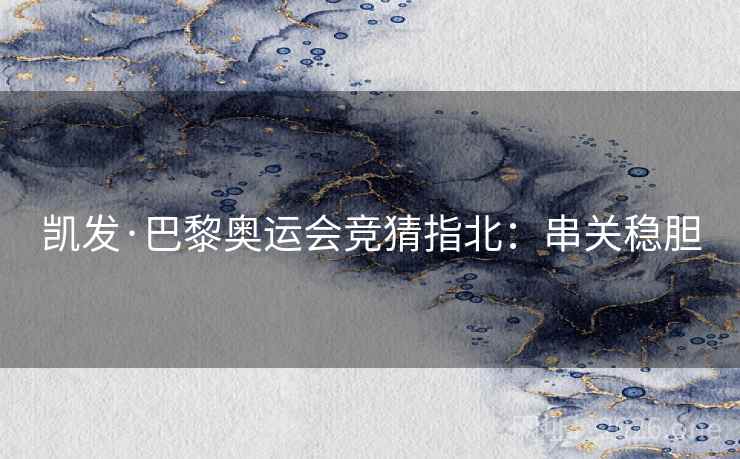 凯发·巴黎奥运会竞猜指北：串关稳胆