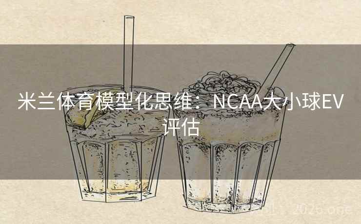 米兰体育模型化思维:NCAA大小球EV评估 第2张 米兰体育模型化思维:NCAA大小球EV评估 第2张