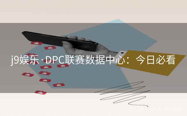 j9娱乐·DPC联赛数据中心：今日必看  第2张