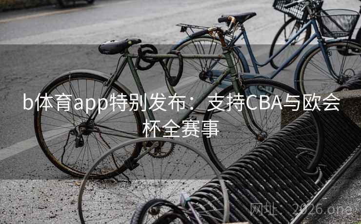 b体育app特别发布：支持CBA与欧会杯全赛事
