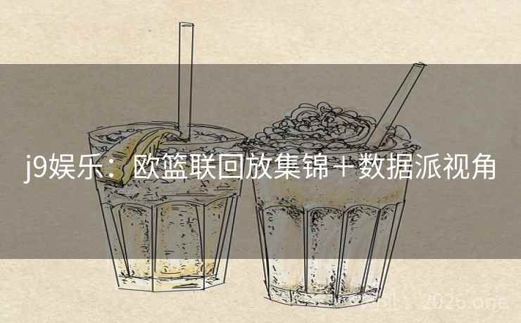 j9娱乐:欧篮联回放集锦+数据派视角 第2张 j9娱乐:欧篮联回放集锦+数据派视角 第2张