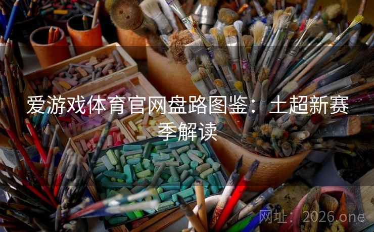 爱游戏体育官网盘路图鉴：土超新赛季解读  第2张