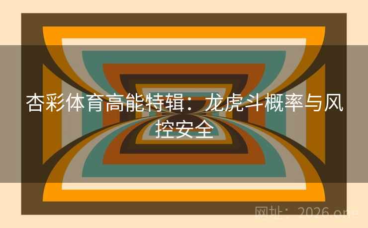 杏彩体育高能特辑：龙虎斗概率与风控安全