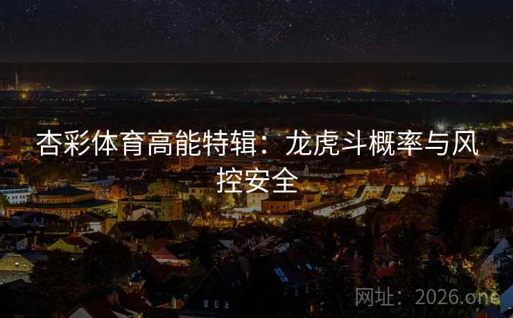 杏彩体育高能特辑：龙虎斗概率与风控安全  第2张