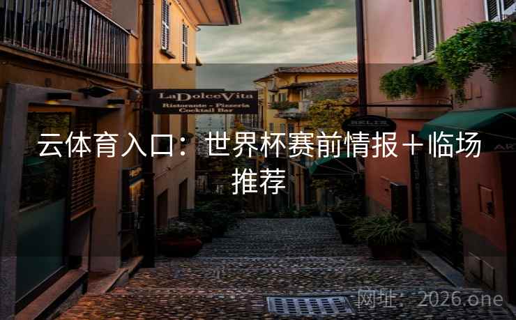 云体育入口:世界杯赛前情报+临场推荐 第2张 云体育入口:世界杯赛前情报+临场推荐 第2张
