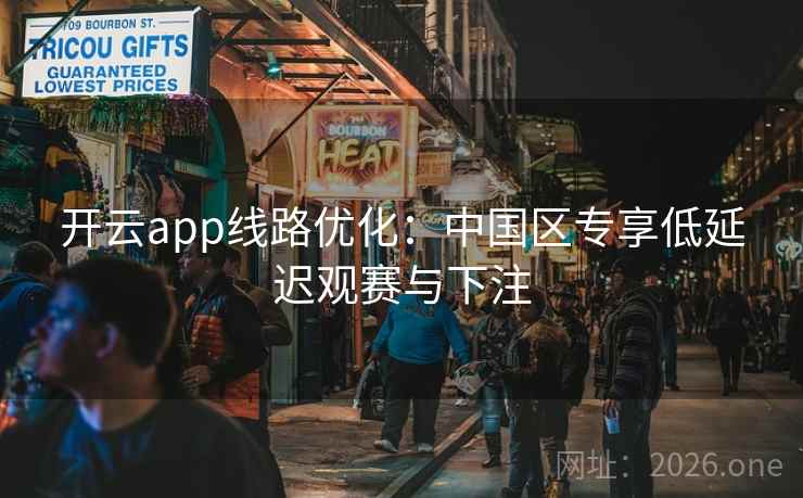 开云app线路优化：中国区专享低延迟观赛与下注  第2张