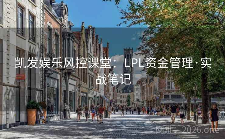 凯发娱乐风控课堂：LPL资金管理·实战笔记