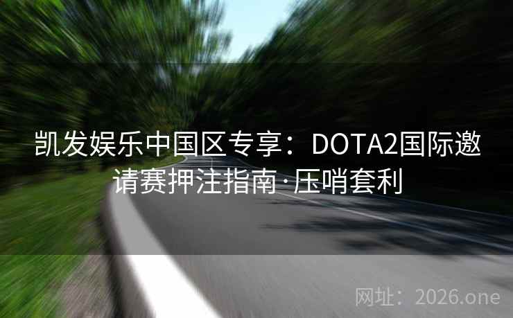 凯发娱乐中国区专享：DOTA2国际邀请赛押注指南·压哨套利  第2张