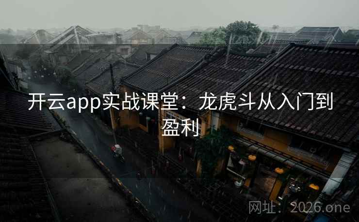 开云app实战课堂:龙虎斗从入门到盈利 第1张 开云app实战课堂:龙虎斗从入门到盈利 第1张