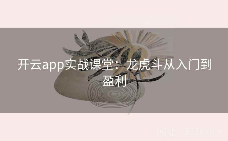 开云app实战课堂:龙虎斗从入门到盈利 第2张 开云app实战课堂:龙虎斗从入门到盈利 第2张