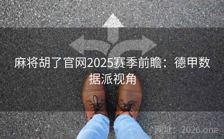 麻将胡了官网2025赛季前瞻:德甲数据派视角 第2张 麻将胡了官网2025赛季前瞻:德甲数据派视角 第2张