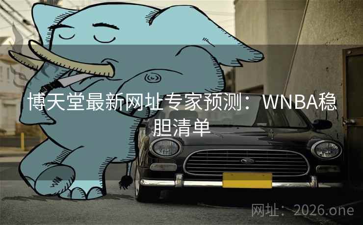 博天堂最新网址专家预测：WNBA稳胆清单